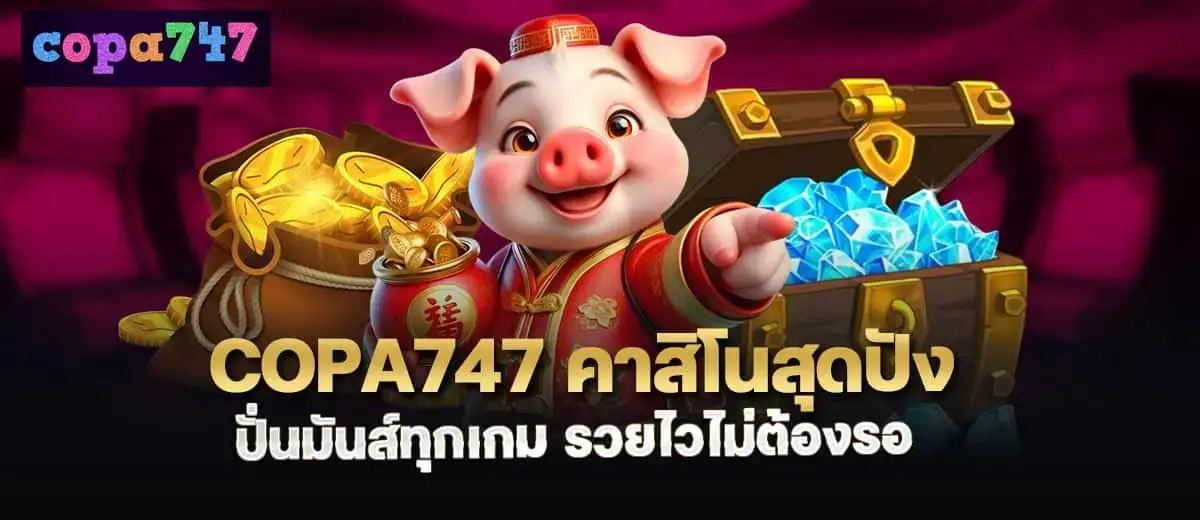 copa747 คาสิโนสุดปัง ปั่นมันส์ทุกเกม รวยไวไม่ต้องรอ